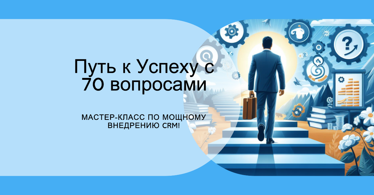Путь к Успеху с 70 Вопросами: Мастер-Класс по Мощному Внедрению CRM! Путь к Успеху с 70 Вопросами: Мастер-Класс по Мощному Внедрению CRM!